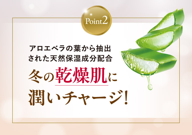 Point2.冬の乾燥肌に潤いチャージ！