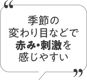 季節の変わり目などで赤み・刺激を感じやすい