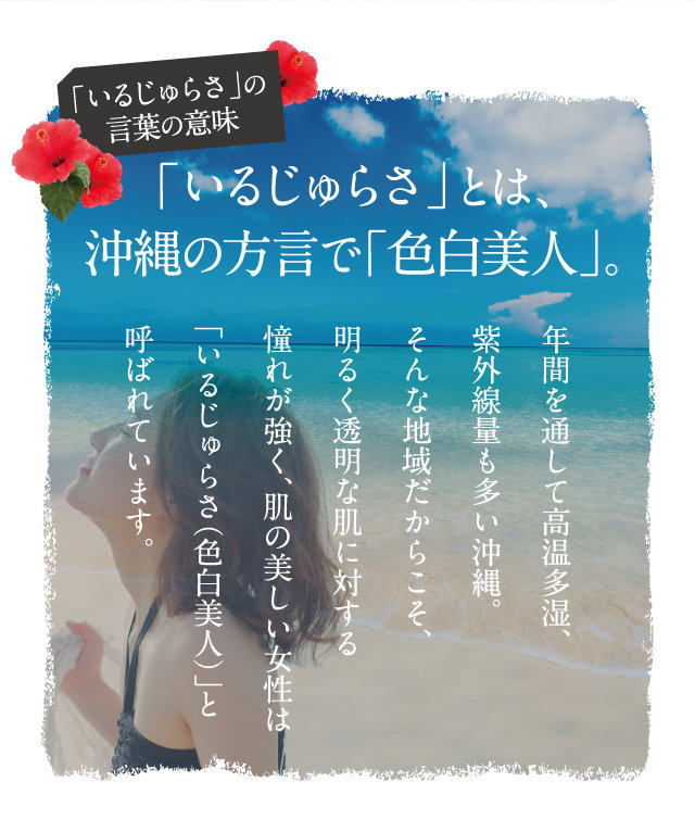「いるじゅらさ」とは、沖縄の方言で「色白美人」。
