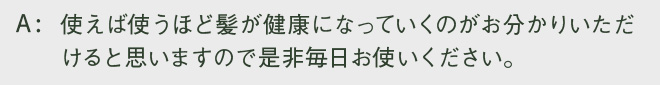 使えば使うほど髪が健康になっていくのがお分かりいただけると思いますので是非毎日お使いください。