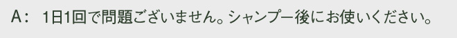 1日1回で問題ございません。シャンプー後にお使いください。