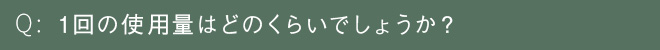 1回の使用量はどのくらいでしょうか？