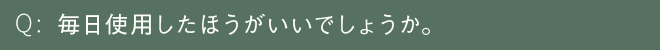 毎日使用したほうがいいでしょうか。