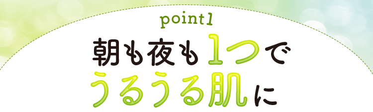 【理由1】朝も夜も１つでうるうる肌に