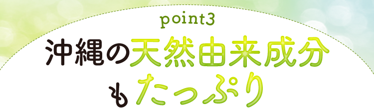 【理由3】沖縄の天然由来成分もたっぷり