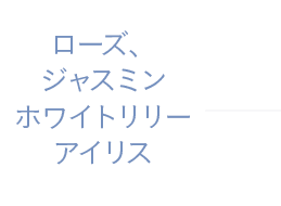 ローズ、ジャスミン、ホワイトリリー、アイリス