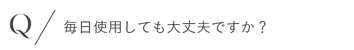 毎日使用しても大丈夫ですか？