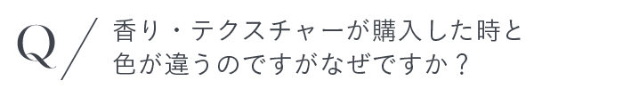香り・テクスチャーが購入した時と色が違うのですがなぜですか？