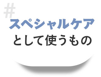 スペシャルケアとして使うもの
