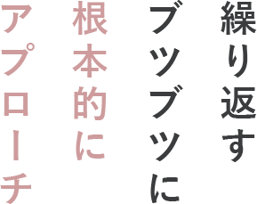 繰り返すぶつぶつに根本的にアプローチ
