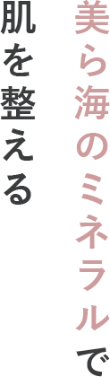 美ら海のミネラルで肌を整える