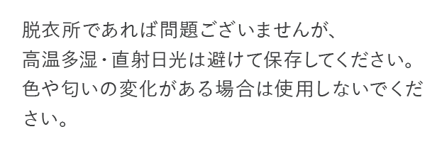脱衣所であれば問題ございませんが、高温多湿・直射日光は避けて保存してください。...