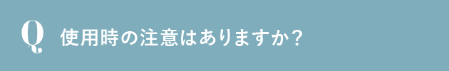 使用時の注意はありますか？