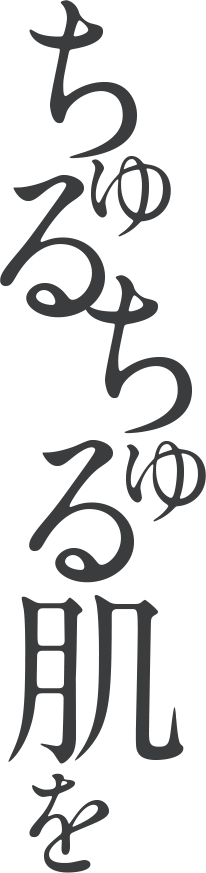 ちゅるちゅる肌を