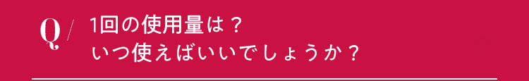 1回の使用量は？いつ使えばいいでしょうか？