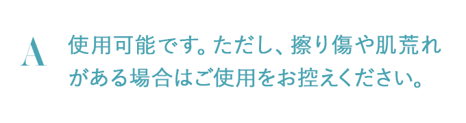 使用可能です。ただし、擦り傷や肌荒れがある場合はご使用をお控えください。