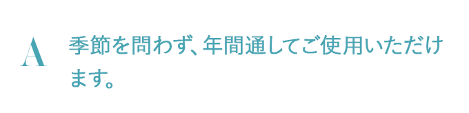 季節を問わず、年間通してご使用いただけます。