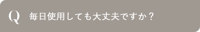 毎日使用しても大丈夫ですか？